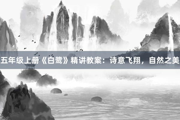 五年级上册《白鹭》精讲教案：诗意飞翔，自然之美