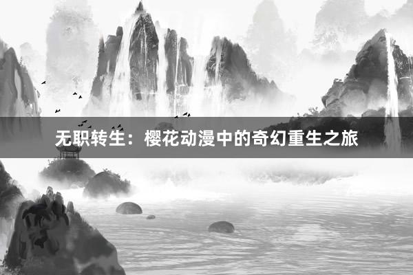 无职转生：樱花动漫中的奇幻重生之旅