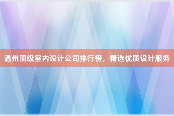 温州顶级室内设计公司排行榜，精选优质设计服务